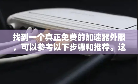 找到一个真正免费的加速器外服,可以参考以下步骤和推荐。这些加速器外服通常不需要安装本地软件,通过访问网站即可使用,适合希望避免安装额外程序或担心安全问题的用户