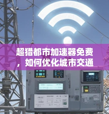 超猎都市加速器免费,如何优化城市交通效率?
