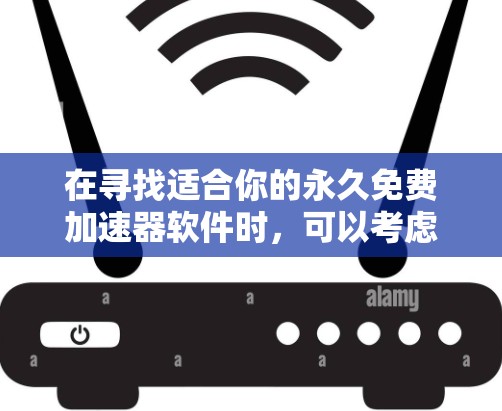 在寻找适合你的永久免费加速器软件时,可以考虑以下几种选择,并根据你的具体需求进行比较和选择