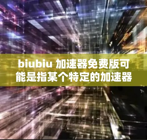 biubiu 加速器免费版可能是指某个特定的加速器软件的免费版本。如果你指的是某个特定的工具或软件,请提供更多信息,以便我更好地帮助你