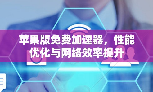 苹果版免费加速器,性能优化与网络效率提升
