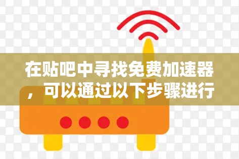 在贴吧中寻找免费加速器,可以通过以下步骤进行