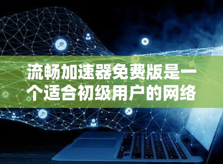 流畅加速器免费版是一个适合初级用户的网络优化工具,适用于希望加速网站和应用加载速度但不需要高级功能的用户。以下是对流畅加速器免费版的详细分析和总结