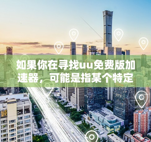 如果你在寻找uu免费版加速器,可能是指某个特定品牌或服务的免费版本。通常,加速器可以帮助你加快下载速度或处理任务,但免费版可能会有功能限制。以下是一些可能的情况和建议