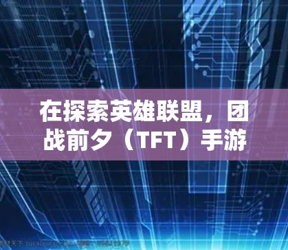 在探索英雄联盟,团战前夕(TFT)手游加速器的问题时,我们可以得出以下结论