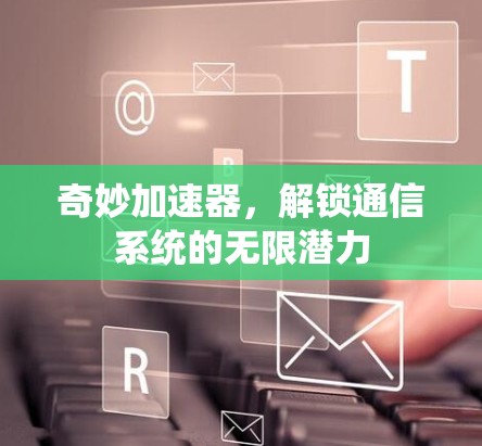 奇妙加速器,解锁通信系统的无限潜力