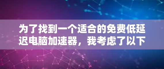 为了找到一个适合的免费低延迟电脑加速器,我考虑了以下几个方面,并整理出了一些推荐的工具