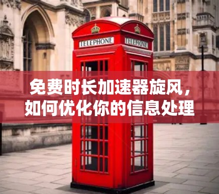 免费时长加速器旋风,如何优化你的信息处理体验
