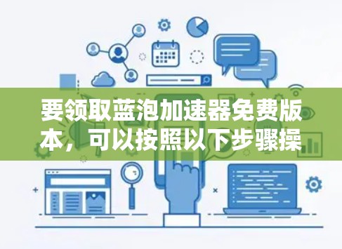 要领取蓝泡加速器免费版本,可以按照以下步骤操作