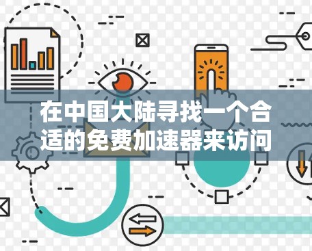 在中国大陆寻找一个合适的免费加速器来访问外部网站,您可以按照以下步骤进行