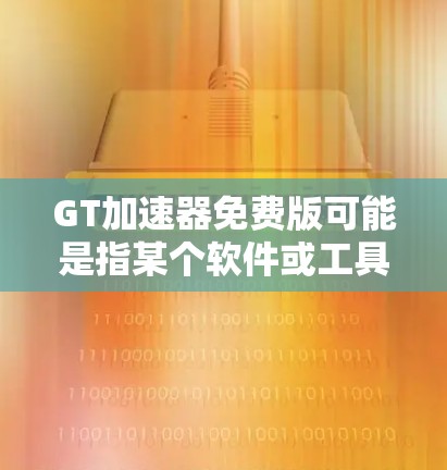 GT加速器免费版可能是指某个软件或工具的免费版本,具体功能和使用方法取决于您指的是哪一个工具。以下是一些常见的加速器和它们的免费版本信息