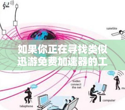 如果你正在寻找类似迅游免费加速器的工具,以下是一些可能的选择