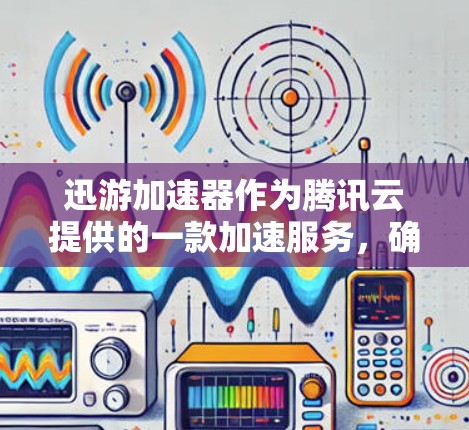迅游加速器作为腾讯云提供的一款加速服务,确实需要通过官方渠道进行配置和使用。以下是一些可能的解决方案和建议