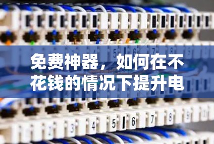 免费神器,如何在不花钱的情况下提升电脑性能