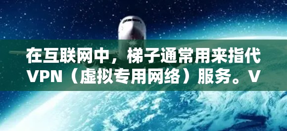 在互联网中,梯子通常用来指代VPN(虚拟专用网络)服务。VPN是一种安全连接到外部网络的方法,通过加密数据传输,保护用户隐私并访问受限制的资源。以下是一些常用的VPN服务推荐