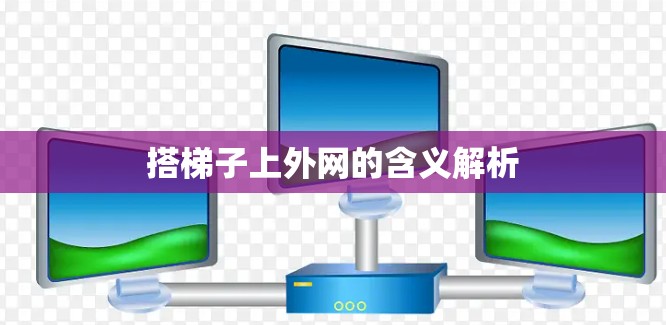 搭梯子上外网的含义解析
