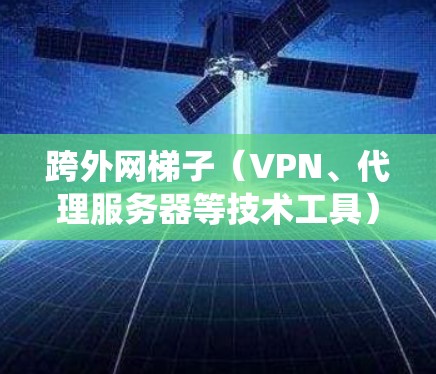 跨外网梯子(VPN、代理服务器等技术工具)用于绕过网络限制,保护隐私和安全。以下是详细的步骤和相关信息