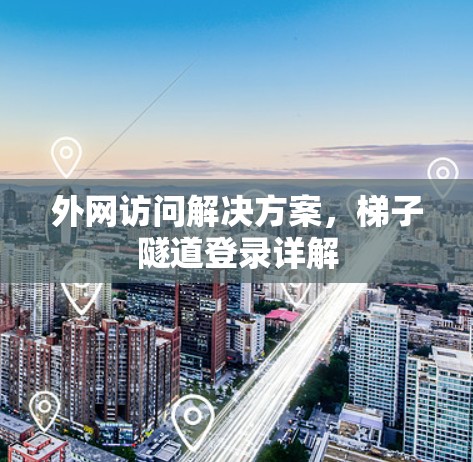 外网访问解决方案,梯子隧道登录详解
