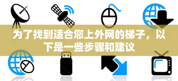 为了找到适合您上外网的梯子,以下是一些步骤和建议