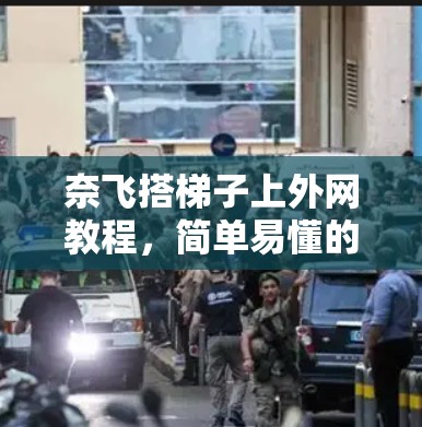 奈飞搭梯子上外网教程,简单易懂的步骤指南