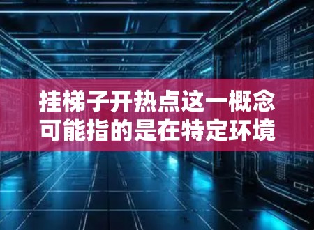 挂梯子开热点这一概念可能指的是在特定环境下利用梯子来安装和维护热点设备,从而为用户提供互联网服务。以下是对这一概念的详细分析