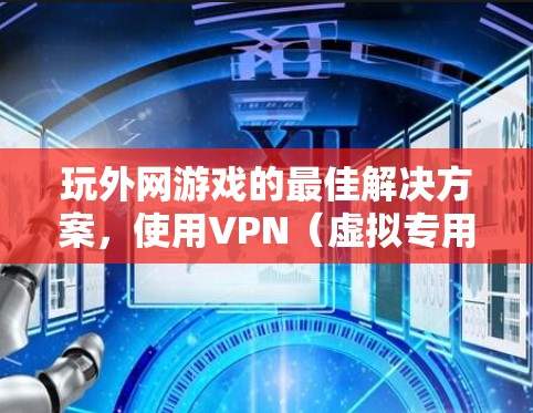 玩外网游戏的最佳解决方案,使用VPN(虚拟专用网络)挂梯子