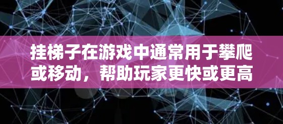 挂梯子在游戏中通常用于攀爬或移动,帮助玩家更快或更高效地进行游戏。但在大多数情况下,普通游戏中使用梯子并不会直接影响是否能玩外网游戏,除非是特定设计支持这种玩法 挂梯子在游戏中通常用于攀爬或移动,帮助玩家更快或更高效地进行游戏。但在大多数情况下,普通游戏中使用梯子并不会直接影响是否能玩外网游戏,除非是特定设计支持这种玩法