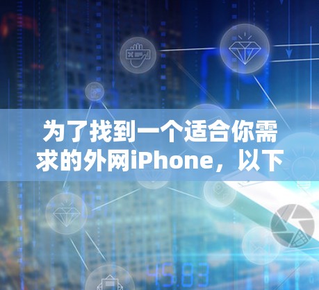 为了找到一个适合你需求的外网iPhone,以下是一些步骤和建议