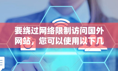 要绕过网络限制访问国外网站,您可以使用以下几种方法