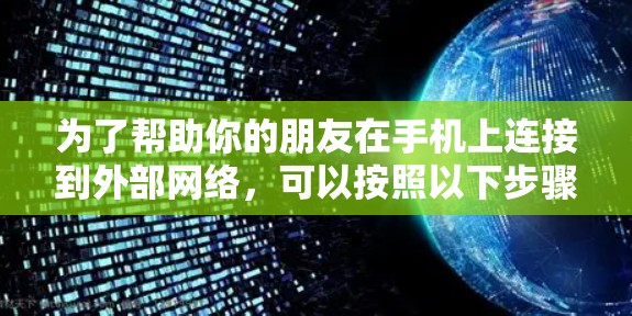 为了帮助你的朋友在手机上连接到外部网络,可以按照以下步骤进行