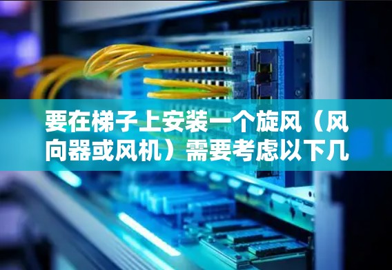 要在梯子上安装一个旋风(风向器或风机)需要考虑以下几个方面