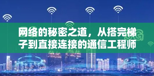 网络的秘密之道,从搭完梯子到直接连接的通信工程师视角