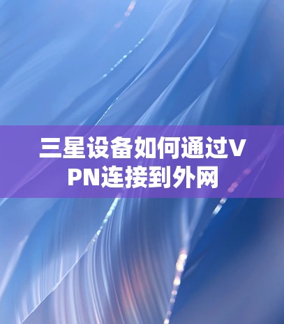 三星设备如何通过VPN连接到外网