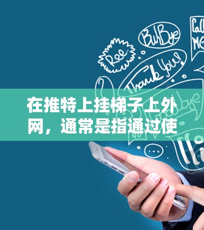 在推特上挂梯子上外网,通常是指通过使用梯子软件来绕过某些访问限制,访问外部网站或内容。以下是逐步指南