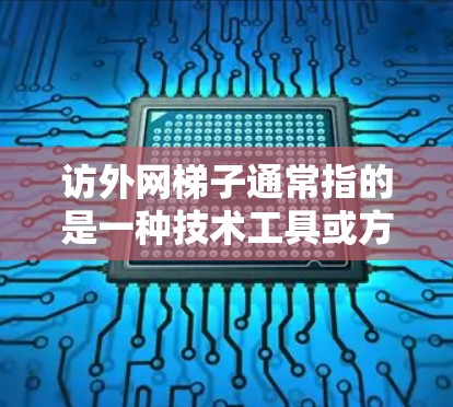 访外网梯子通常指的是一种技术工具或方法,用于访问外部网络资源、获取数据或信息。这种工具或技术常用于解决一些网络访问限制的问题,例如
