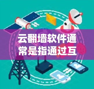 云翻墙软件通常是指通过互联网使用云服务来绕过网络限制,访问被限制的网站或内容的软件。这些软件利用云服务器或代理服务,帮助用户访问受限的域名或内容。常见的云翻墙软件包括