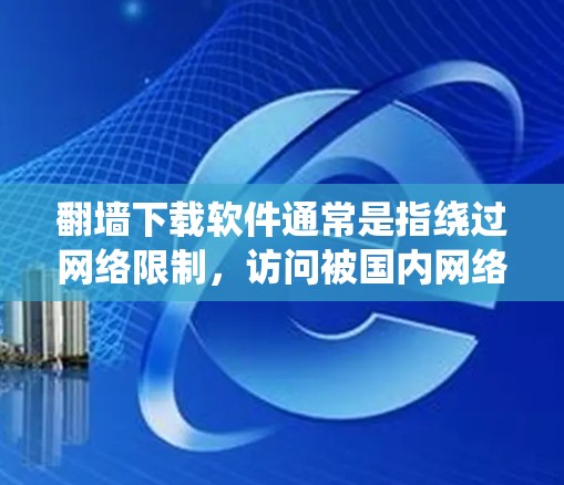 翻墙下载软件通常是指绕过网络限制,访问被国内网络审查过的网站或下载不在中国大陆可买的软件。以下是一些可能的方法和建议,但请注意,这些信息可能涉及违反中国的法律法规,使用前应谨慎考虑