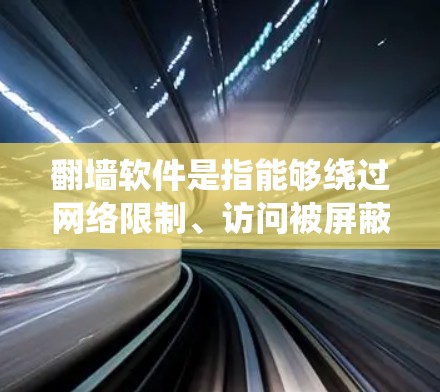 翻墙软件是指能够绕过网络限制、访问被屏蔽或限制访问的网站的工具。对于三星设备用户来说,如果他们希望使用翻墙软件,通常是因为他们想访问某些被限制访问的内容,比如国际版网站、视频平台或社交媒体等