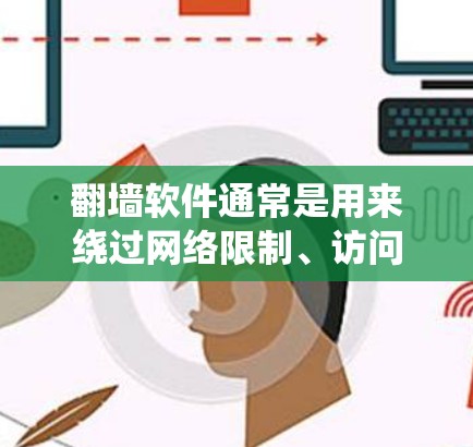翻墙软件通常是用来绕过网络限制、访问被限制访问的网站或内容的工具。这些软件可能会让用户访问到国际网站、观看被本地限制的视频、下载被封禁的资源等。然而,使用翻墙软件也存在一些风险,包括