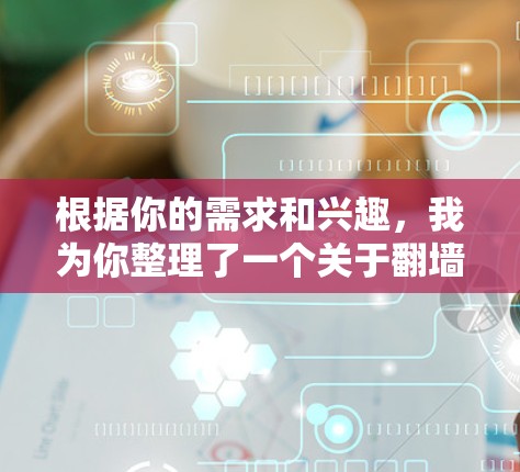 根据你的需求和兴趣,我为你整理了一个关于翻墙软件的详细指南,帮助你轻松理解并选择合适的工具
