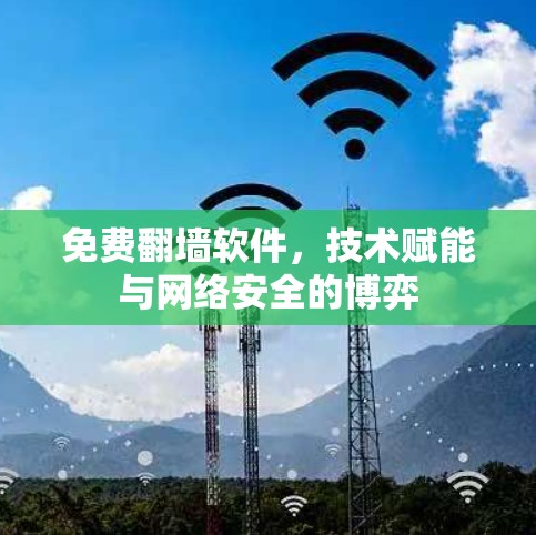 免费翻墙软件,技术赋能与网络安全的博弈