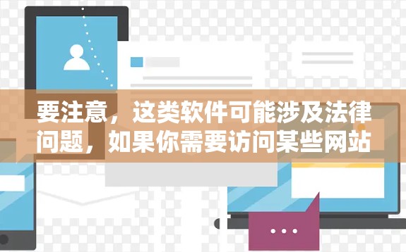 要注意,这类软件可能涉及法律问题,如果你需要访问某些网站或内容,建议通过合法途径解决。以下是一些合法的替代方法