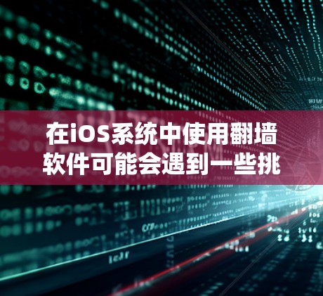 在iOS系统中使用翻墙软件可能会遇到一些挑战和限制。以下是关于iOS翻墙软件的详细解答