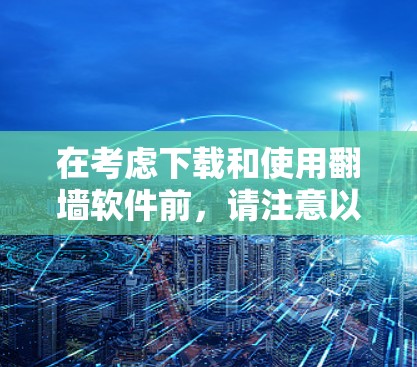 在考虑下载和使用翻墙软件前,请注意以下几点,确保您能够安全、合法地访问所需的内容