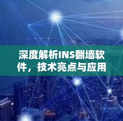 深度解析INS翻墙软件,技术亮点与应用场景分析