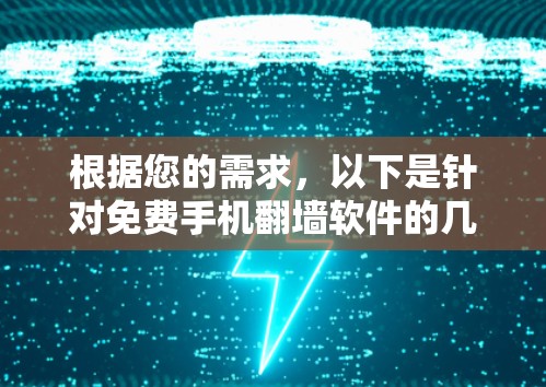 根据您的需求,以下是针对免费手机翻墙软件的几个推荐,并附有详细说明