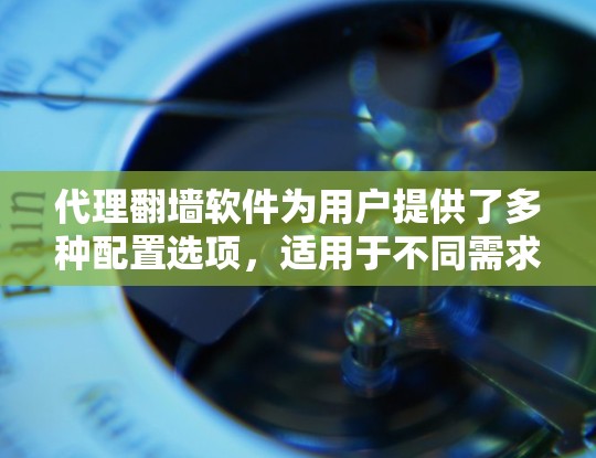 代理翻墙软件为用户提供了多种配置选项,适用于不同需求和技术水平的用户。以下是对这些工具的总结和建议