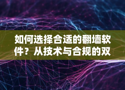 如何选择合适的翻墙软件?从技术与合规的双重视角