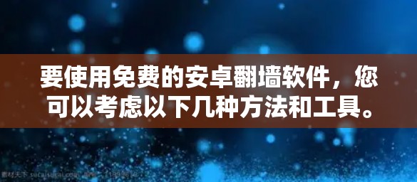 要使用免费的安卓翻墙软件,您可以考虑以下几种方法和工具。请注意,翻墙软件可能在某些地区受到限制,使用时需谨慎,确保遵守相关法律法规,并注意网络安全 要使用免费的安卓翻墙软件,您可以考虑以下几种方法和工具。请注意,翻墙软件可能在某些地区受到限制,使用时需谨慎,确保遵守相关法律法规,并注意网络安全