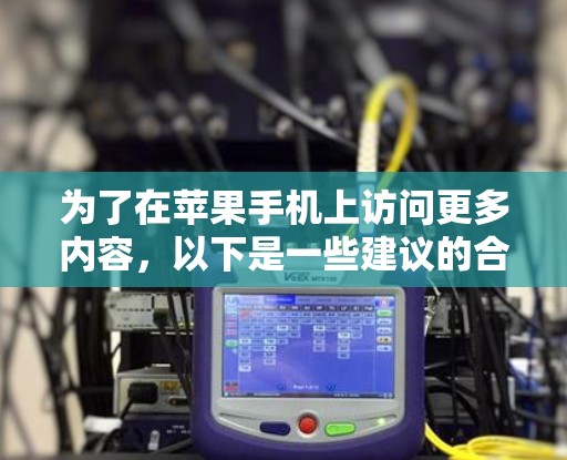 为了在苹果手机上访问更多内容,以下是一些建议的合法和安全方法